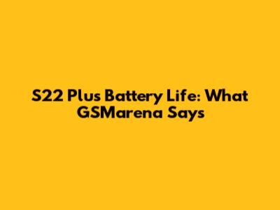 S22 Plus Battery Life: What GSMarena Says