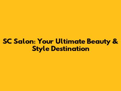 SC Salon: Your Ultimate Beauty & Style Destination