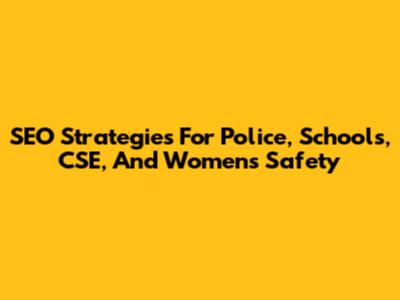 SEO Strategies For Police, Schools, CSE, And Women's Safety