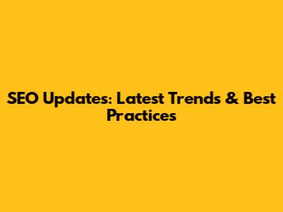 SEO Updates: Latest Trends & Best Practices