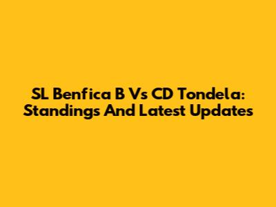 SL Benfica B Vs CD Tondela: Standings And Latest Updates