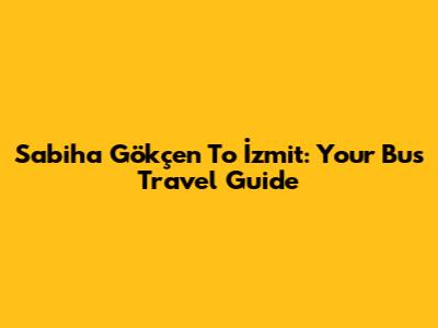 Sabiha Gökçen To İzmit: Your Bus Travel Guide