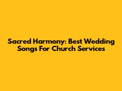 Sacred Harmony: Best Wedding Songs For Church Services