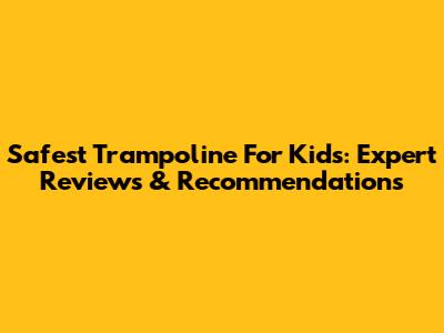 Safest Trampoline For Kids: Expert Reviews & Recommendations