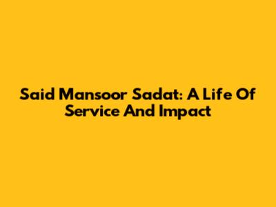 Said Mansoor Sadat: A Life Of Service And Impact