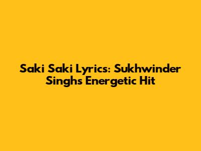 Saki Saki Lyrics: Sukhwinder Singh's Energetic Hit