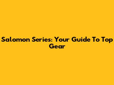 Salomon Series: Your Guide To Top Gear