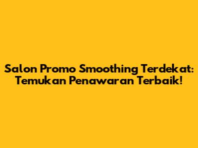 Salon Promo Smoothing Terdekat: Temukan Penawaran Terbaik!