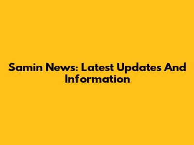 Samin News: Latest Updates And Information