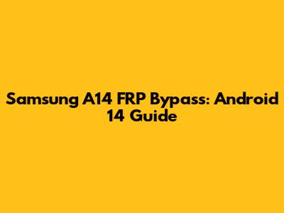 Samsung A14 FRP Bypass: Android 14 Guide
