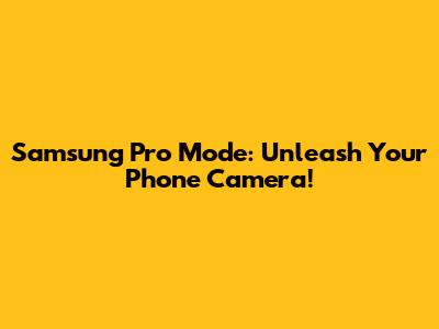 Samsung Pro Mode: Unleash Your Phone Camera!