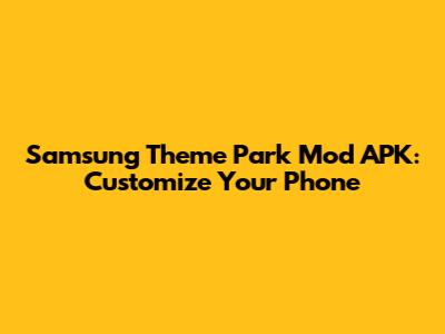 Samsung Theme Park Mod APK: Customize Your Phone