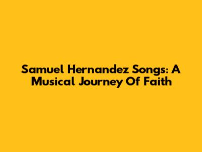 Samuel Hernandez Songs: A Musical Journey Of Faith
