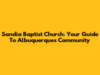 Sandia Baptist Church: Your Guide To Albuquerque's Community