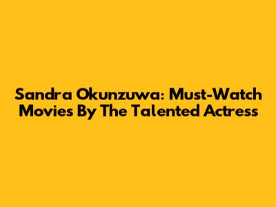 Sandra Okunzuwa: Must-Watch Movies By The Talented Actress