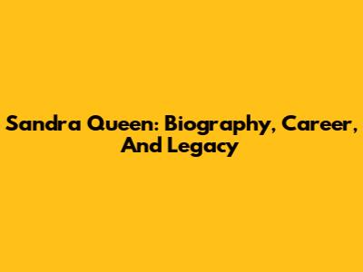 Sandra Queen: Biography, Career, And Legacy