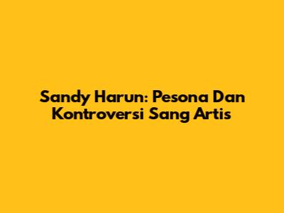 Sandy Harun: Pesona Dan Kontroversi Sang Artis