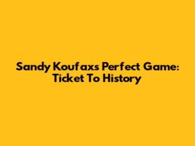 Sandy Koufax's Perfect Game: Ticket To History