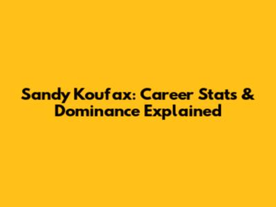 Sandy Koufax: Career Stats & Dominance Explained