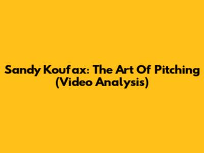 Sandy Koufax: The Art Of Pitching (Video Analysis)