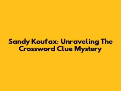 Sandy Koufax: Unraveling The Crossword Clue Mystery