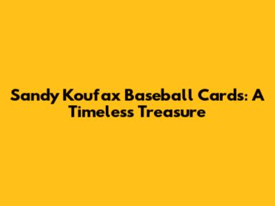 Sandy Koufax Baseball Cards: A Timeless Treasure