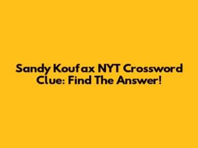 Sandy Koufax NYT Crossword Clue: Find The Answer!