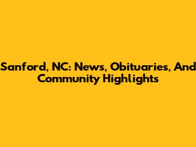 Sanford, NC: News, Obituaries, And Community Highlights