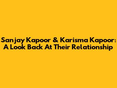 Sanjay Kapoor & Karisma Kapoor: A Look Back At Their Relationship