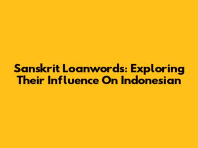 Sanskrit Loanwords: Exploring Their Influence On Indonesian