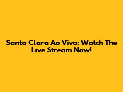 Santa Clara Ao Vivo: Watch The Live Stream Now!