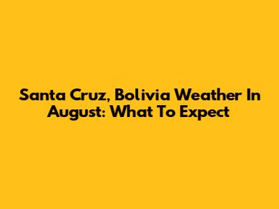 Santa Cruz, Bolivia Weather In August: What To Expect
