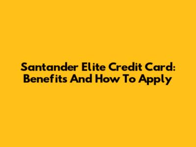 Santander Elite Credit Card: Benefits And How To Apply