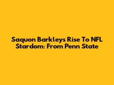 Saquon Barkley's Rise To NFL Stardom: From Penn State