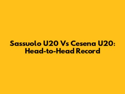 Sassuolo U20 Vs Cesena U20: Head-to-Head Record