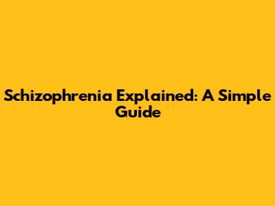 Schizophrenia Explained: A Simple Guide