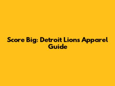 Score Big: Detroit Lions Apparel Guide