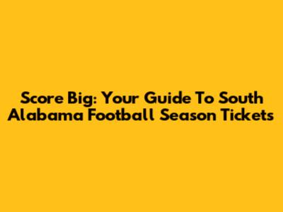 Score Big: Your Guide To South Alabama Football Season Tickets