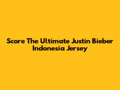 Score The Ultimate Justin Bieber Indonesia Jersey