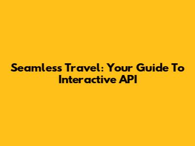 Seamless Travel: Your Guide To Interactive API