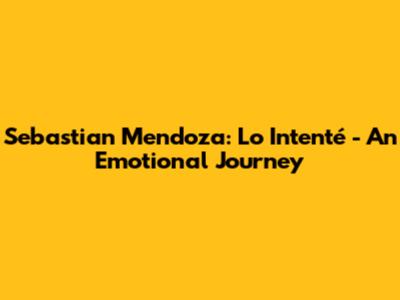 Sebastian Mendoza: 'Lo Intenté' - An Emotional Journey