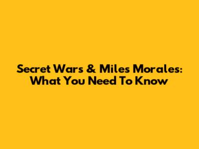Secret Wars & Miles Morales: What You Need To Know