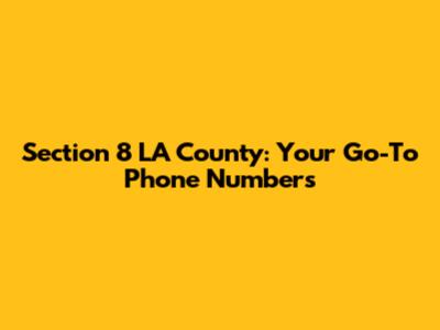 Section 8 LA County: Your Go-To Phone Numbers