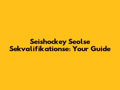 Seishockey Seolse Sekvalifikationse: Your Guide