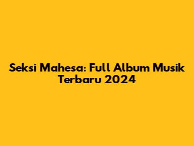 Seksi Mahesa: Full Album Musik Terbaru 2024