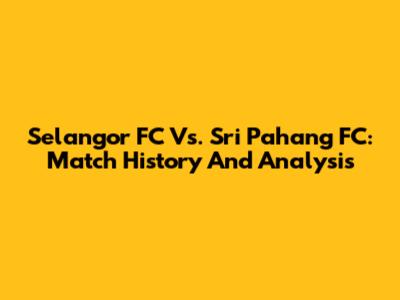 Selangor FC Vs. Sri Pahang FC: Match History And Analysis