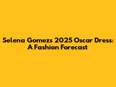 Selena Gomez's 2025 Oscar Dress: A Fashion Forecast