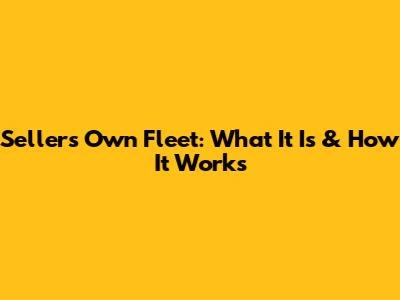 Seller's Own Fleet: What It Is & How It Works