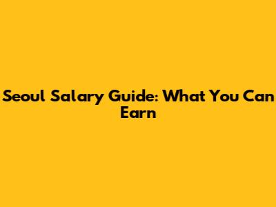 Seoul Salary Guide: What You Can Earn
