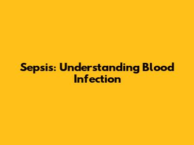 Sepsis: Understanding Blood Infection